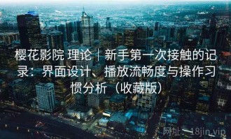 樱花影院 理论｜新手第一次接触的记录：界面设计、播放流畅度与操作习惯分析（收藏版）