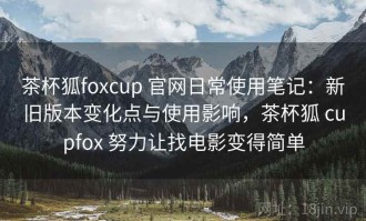 茶杯狐foxcup 官网日常使用笔记：新旧版本变化点与使用影响，茶杯狐 cupfox 努力让找电影变得简单