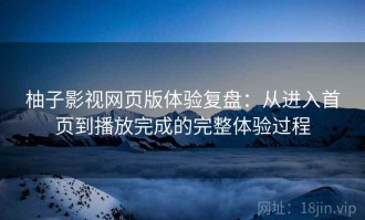 柚子影视网页版体验复盘：从进入首页到播放完成的完整体验过程