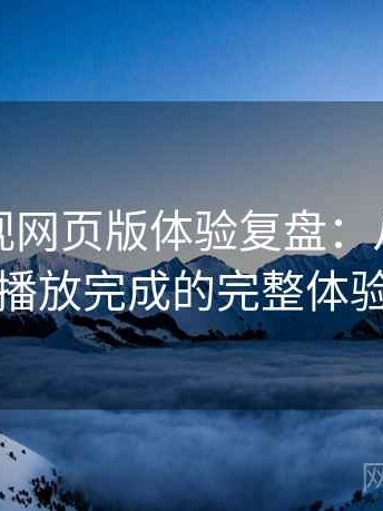 柚子影视网页版体验复盘：从进入首页到播放完成的完整体验过程