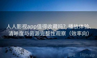 人人影视app值得收藏吗？播放体验、清晰度与资源完整性观察（效率向）