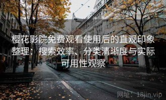 樱花影院免费观看使用后的直观印象整理：搜索效率、分类清晰度与实际可用性观察