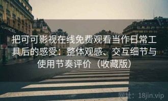 把可可影视在线免费观看当作日常工具后的感受：整体观感、交互细节与使用节奏评价（收藏版）