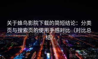 关于蜂鸟影院下载的简短结论：分类页与搜索页的使用手感对比（对比总结）
