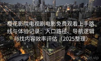 樱花影院电视剧电影免费观看上手路线与体验记录：入口路径、导航逻辑与找内容效率评估（2025整理）