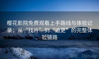樱花影院免费观看上手路线与体验记录：从“找片”到“追更”的完整体验链路