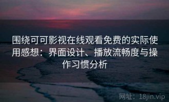 围绕可可影视在线观看免费的实际使用感想：界面设计、播放流畅度与操作习惯分析