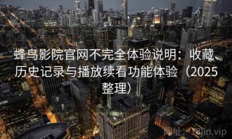 蜂鸟影院官网不完全体验说明：收藏、历史记录与播放续看功能体验（2025整理）
