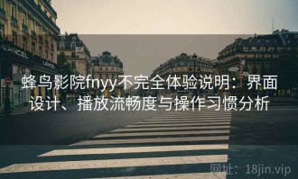 蜂鸟影院fnyy不完全体验说明：界面设计、播放流畅度与操作习惯分析