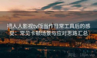 把人人影视tv版当作日常工具后的感受：常见卡顿场景与应对思路汇总