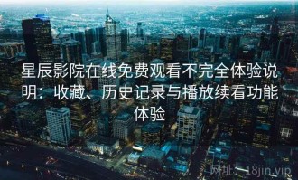 星辰影院在线免费观看不完全体验说明：收藏、历史记录与播放续看功能体验