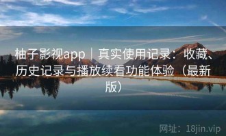 柚子影视app｜真实使用记录：收藏、历史记录与播放续看功能体验（最新版）