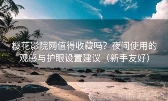 樱花影院网值得收藏吗？夜间使用的观感与护眼设置建议（新手友好）