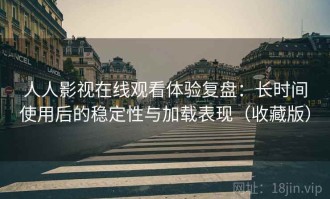 人人影视在线观看体验复盘：长时间使用后的稳定性与加载表现（收藏版）