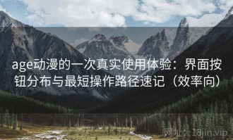 age动漫的一次真实使用体验：界面按钮分布与最短操作路径速记（效率向）