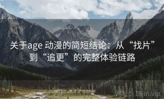 关于age 动漫的简短结论：从“找片”到“追更”的完整体验链路