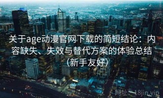 关于age动漫官网下载的简短结论：内容缺失、失效与替代方案的体验总结（新手友好）