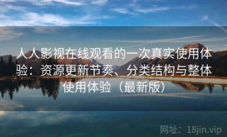 人人影视在线观看的一次真实使用体验：资源更新节奏、分类结构与整体使用体验（最新版）