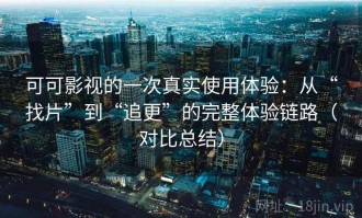 可可影视的一次真实使用体验：从“找片”到“追更”的完整体验链路（对比总结）