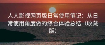 人人影视网页版日常使用笔记：从日常使用角度做的综合体验总结（收藏版）