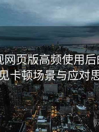 可可影视网页版高频使用后的真实结论：常见卡顿场景与应对思路汇总