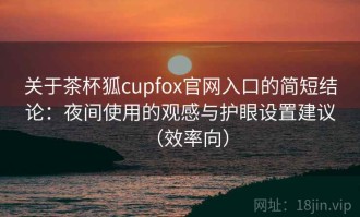 关于茶杯狐cupfox官网入口的简短结论：夜间使用的观感与护眼设置建议（效率向）