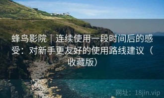 蜂鸟影院｜连续使用一段时间后的感受：对新手更友好的使用路线建议（收藏版）