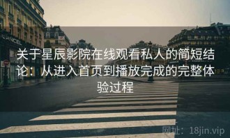 关于星辰影院在线观看私人的简短结论：从进入首页到播放完成的完整体验过程