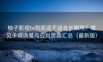 柚子影视tv到底适不适合长期用？常见卡顿场景与应对思路汇总（最新版）