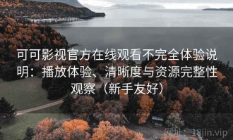 可可影视官方在线观看不完全体验说明：播放体验、清晰度与资源完整性观察（新手友好）