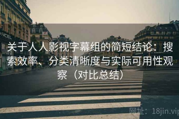 关于人人影视字幕组的简短结论：搜索效率、分类清晰度与实际可用性观察（对比总结）