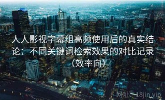 人人影视字幕组高频使用后的真实结论：不同关键词检索效果的对比记录（效率向）