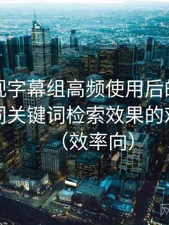人人影视字幕组高频使用后的真实结论：不同关键词检索效果的对比记录（效率向）