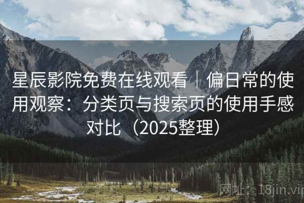 星辰影院免费在线观看｜偏日常的使用观察：分类页与搜索页的使用手感对比（2025整理）