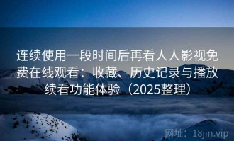连续使用一段时间后再看人人影视免费在线观看：收藏、历史记录与播放续看功能体验（2025整理）