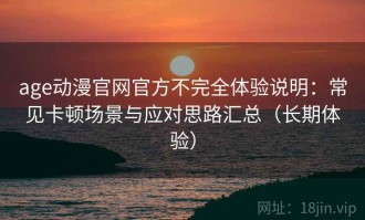 age动漫官网官方不完全体验说明：常见卡顿场景与应对思路汇总（长期体验）