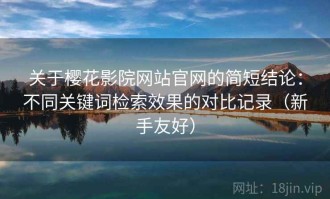 关于樱花影院网站官网的简短结论：不同关键词检索效果的对比记录（新手友好）