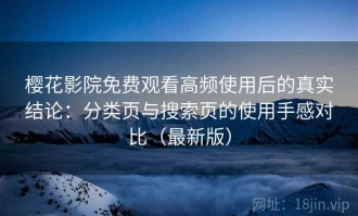 樱花影院免费观看高频使用后的真实结论：分类页与搜索页的使用手感对比（最新版）