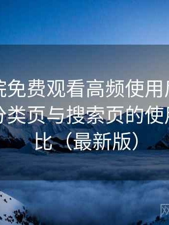 樱花影院免费观看高频使用后的真实结论：分类页与搜索页的使用手感对比（最新版）