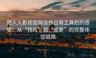 把人人影视官网当作日常工具后的感受：从“找片”到“追更”的完整体验链路
