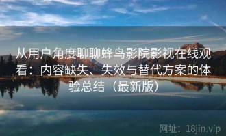 从用户角度聊聊蜂鸟影院影视在线观看：内容缺失、失效与替代方案的体验总结（最新版）