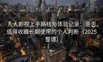 人人影视上手路线与体验记录：是否值得收藏长期使用的个人判断（2025整理）