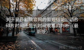关于星辰影院官网的简短结论：适合碎片时间还是长时间观看的判断（最新版）