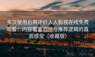 多次使用后再评价人人影视在线免费观看：内容覆盖范围与推荐逻辑的直观感受（收藏版）