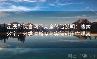 星辰影院官网不完全体验说明：搜索效率、分类清晰度与实际可用性观察