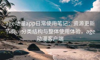 age动漫app日常使用笔记：资源更新节奏、分类结构与整体使用体验，age动漫客户端