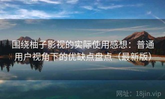 围绕柚子影视的实际使用感想：普通用户视角下的优缺点盘点（最新版）