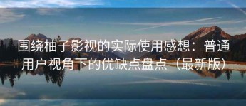 围绕柚子影视的实际使用感想：普通用户视角下的优缺点盘点（最新版）