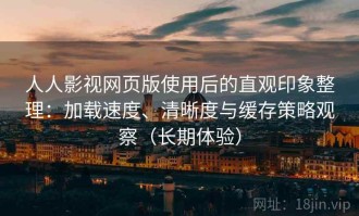 人人影视网页版使用后的直观印象整理：加载速度、清晰度与缓存策略观察（长期体验）