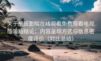 关于星辰影院在线观看免费观看电视的简短结论：内容呈现方式与信息密度评价（对比总结）